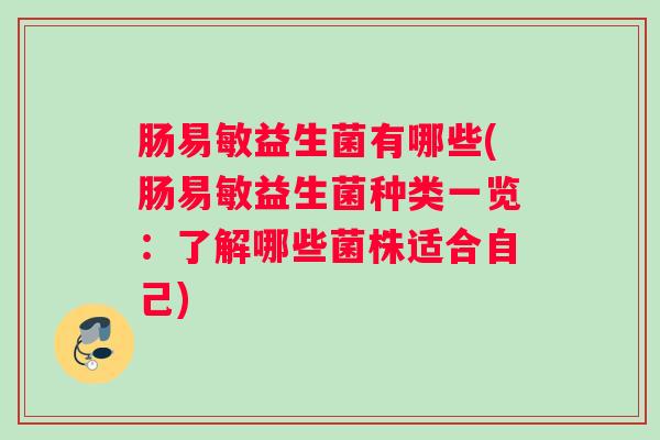 肠易敏益生菌有哪些(肠易敏益生菌种类一览:了解哪些菌株适合自己) 肠易敏益生菌有哪些(肠易敏益生菌种类一览:了解哪些菌株适合自己)