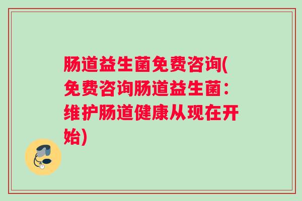 肠道益生菌免费咨询(免费咨询肠道益生菌:维护肠道健康从现在开始) 肠道益生菌免费咨询(免费咨询肠道益生菌:维护肠道健康从现在开始)