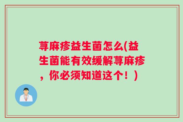 荨麻疹益生菌怎么(益生菌能有效缓解荨麻疹,你必须知道这个!) 荨麻疹益生菌怎么(益生菌能有效缓解荨麻疹,你必须知道这个!)