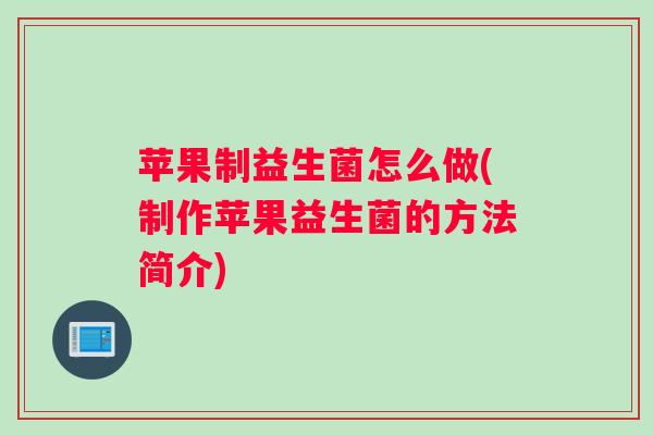 苹果制益生菌怎么做(制作苹果益生菌的方法简介) 苹果制益生菌怎么做(制作苹果益生菌的方法简介)