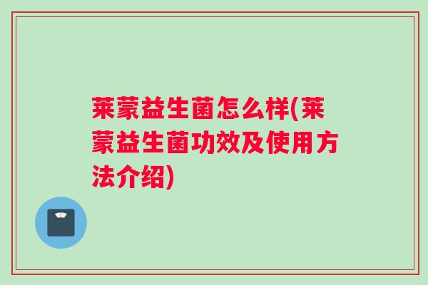 莱蒙益生菌怎么样(莱蒙益生菌功效及使用方法介绍) 莱蒙益生菌怎么样(莱蒙益生菌功效及使用方法介绍)