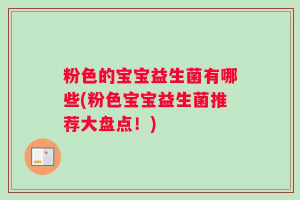 粉色的宝宝益生菌有哪些(粉色宝宝益生菌推荐大盘点!) 粉色的宝宝益生菌有哪些(粉色宝宝益生菌推荐大盘点!)