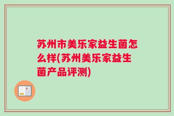 苏州市美乐家益生菌怎么样(苏州美乐家益生菌产品评测) 苏州市美乐家益生菌怎么样(苏州美乐家益生菌产品评测)