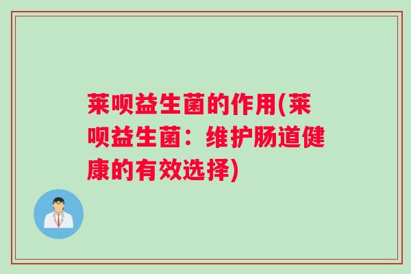 莱呗益生菌的作用(莱呗益生菌:维护肠道健康的有效选择) 莱呗益生菌的作用(莱呗益生菌:维护肠道健康的有效选择)