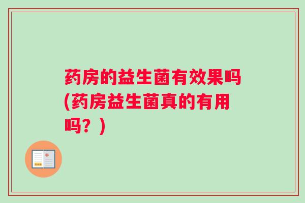 药房的益生菌有效果吗(药房益生菌真的有用吗?) 药房的益生菌有效果吗(药房益生菌真的有用吗?)