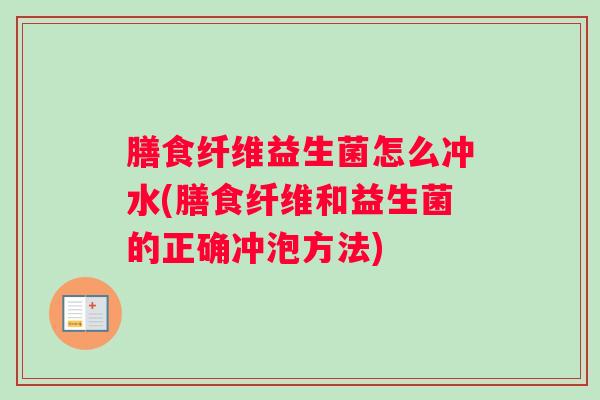 膳食纤维益生菌怎么冲水(膳食纤维和益生菌的正确冲泡方法) 膳食纤维益生菌怎么冲水(膳食纤维和益生菌的正确冲泡方法)