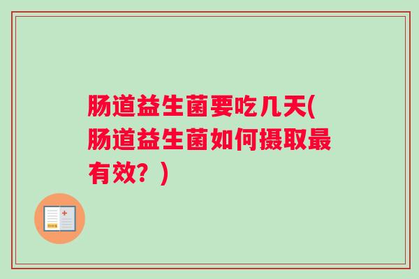 肠道益生菌要吃几天(肠道益生菌如何摄取最有效?) 肠道益生菌要吃几天(肠道益生菌如何摄取最有效?)