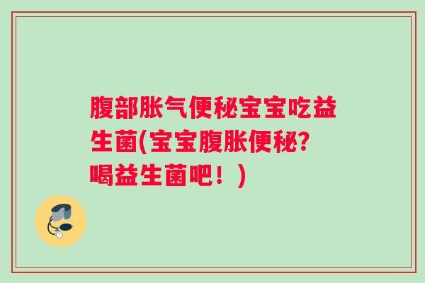 腹部胀气便秘宝宝吃益生菌(宝宝腹胀便秘?喝益生菌吧!) 腹部胀气便秘宝宝吃益生菌(宝宝腹胀便秘?喝益生菌吧!)