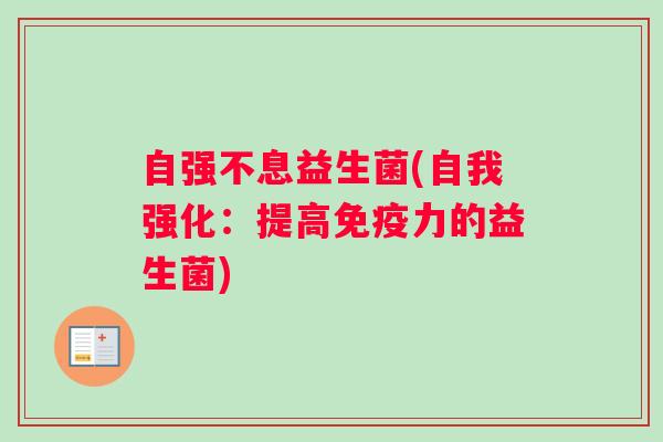 自强不息益生菌(自我强化:提高免疫力的益生菌) 自强不息益生菌(自我强化:提高免疫力的益生菌)