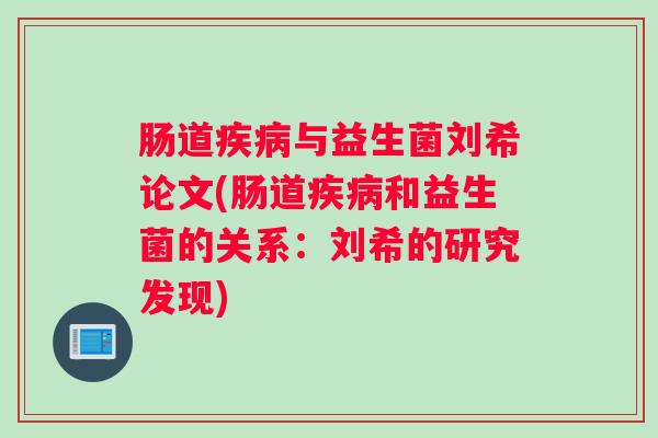 肠道疾病与益生菌刘希论文(肠道疾病和益生菌的关系:刘希的研究发现) 肠道疾病与益生菌刘希论文(肠道疾病和益生菌的关系:刘希的研究发现)