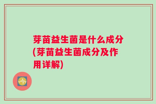 芽苗益生菌是什么成分(芽苗益生菌成分及作用详解) 芽苗益生菌是什么成分(芽苗益生菌成分及作用详解)