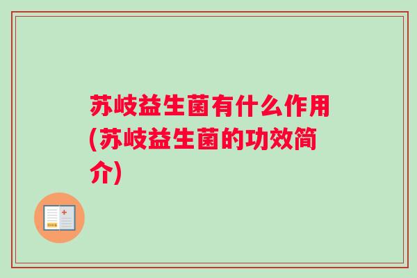 苏岐益生菌有什么作用(苏岐益生菌的功效简介) 苏岐益生菌有什么作用(苏岐益生菌的功效简介)