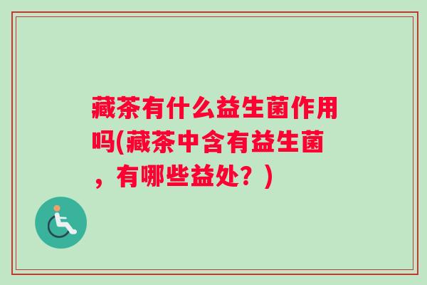 藏茶有什么益生菌作用吗(藏茶中含有益生菌，有哪些益处？)