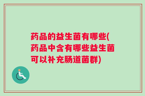 药品的益生菌有哪些(药品中含有哪些益生菌可以补充肠道菌群)