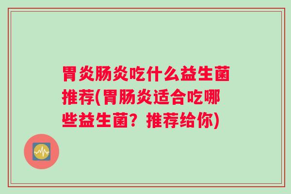 吃什么益生菌推荐(胃适合吃哪些益生菌？推荐给你)