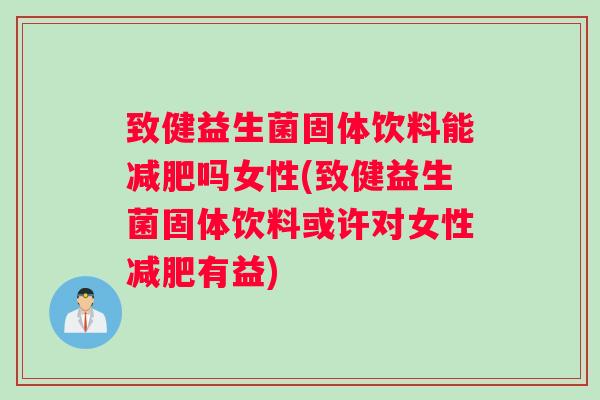 致健益生菌固体饮料能减肥吗女性(致健益生菌固体饮料或许对女性减肥有益) 致健益生菌固体饮料能减肥吗女性(致健益生菌固体饮料或许对女性减肥有益)