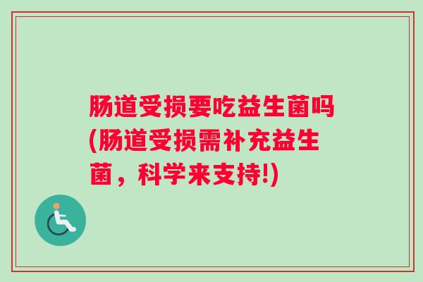 肠道受损要吃益生菌吗(肠道受损需补充益生菌,科学来支持!) 肠道受损要吃益生菌吗(肠道受损需补充益生菌,科学来支持!)