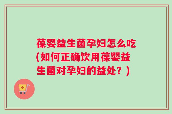 葆婴益生菌孕妇怎么吃(如何正确饮用葆婴益生菌对孕妇的益处?) 葆婴益生菌孕妇怎么吃(如何正确饮用葆婴益生菌对孕妇的益处?)