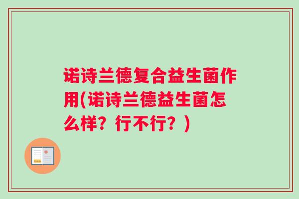 诺诗兰德复合益生菌作用(诺诗兰德益生菌怎么样?行不行?) 诺诗兰德复合益生菌作用(诺诗兰德益生菌怎么样?行不行?)