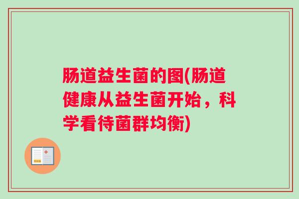 肠道益生菌的图(肠道健康从益生菌开始,科学看待菌群均衡) 肠道益生菌的图(肠道健康从益生菌开始,科学看待菌群均衡)