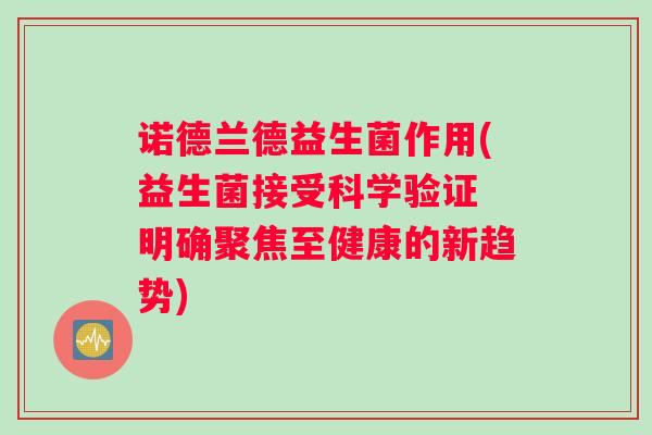 诺德兰德益生菌作用(益生菌接受科学验证 明确聚焦至健康的新趋势) 诺德兰德益生菌作用(益生菌接受科学验证 明确聚焦至健康的新趋势)
