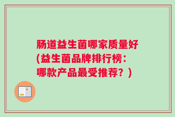 肠道益生菌哪家质量好(益生菌品牌排行榜:哪款产品最受推荐?) 肠道益生菌哪家质量好(益生菌品牌排行榜:哪款产品最受推荐?)