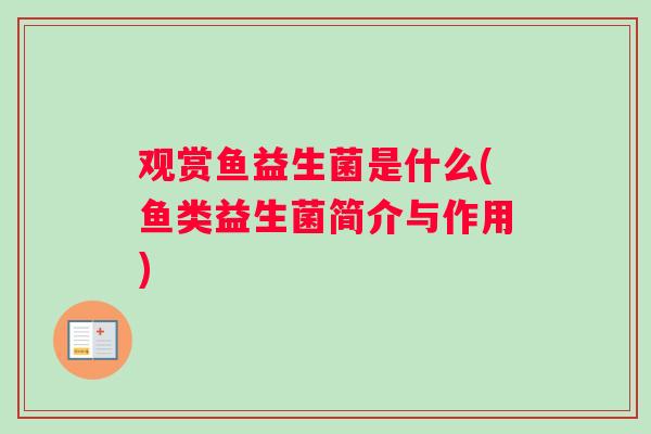 观赏鱼益生菌是什么(鱼类益生菌简介与作用) 观赏鱼益生菌是什么(鱼类益生菌简介与作用)