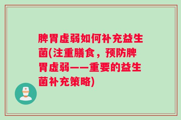 脾胃虚弱如何补充益生菌(注重膳食,预防脾胃虚弱——重要的益生菌补充策略) 脾胃虚弱如何补充益生菌(注重膳食,预防脾胃虚弱——重要的益生菌补充策略)