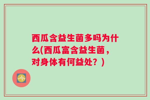 西瓜含益生菌多吗为什么(西瓜富含益生菌,对身体有何益处?) 西瓜含益生菌多吗为什么(西瓜富含益生菌,对身体有何益处?)