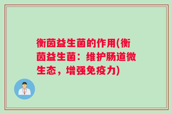 衡茵益生菌的作用(衡茵益生菌:维护肠道微生态,增强免疫力) 衡茵益生菌的作用(衡茵益生菌:维护肠道微生态,增强免疫力)