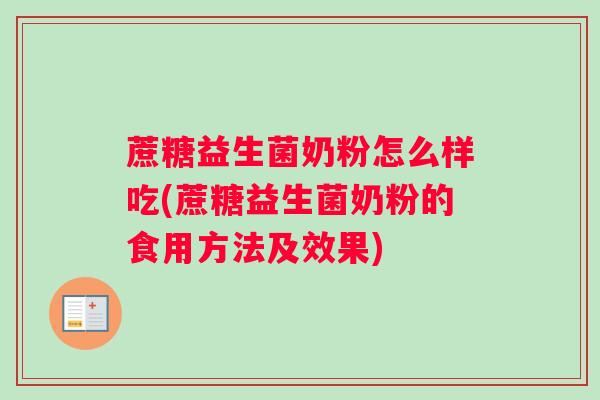 蔗糖益生菌奶粉怎么样吃(蔗糖益生菌奶粉的食用方法及效果) 蔗糖益生菌奶粉怎么样吃(蔗糖益生菌奶粉的食用方法及效果)