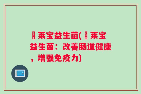 苾莱宝益生菌(苾莱宝益生菌:改善肠道健康,增强免疫力) 苾莱宝益生菌(苾莱宝益生菌:改善肠道健康,增强免疫力)
