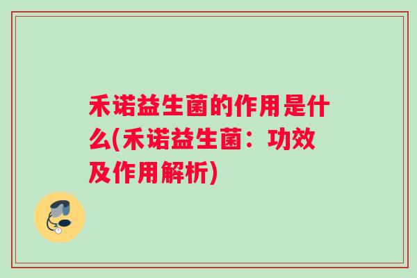 禾诺益生菌的作用是什么(禾诺益生菌:功效及作用解析) 禾诺益生菌的作用是什么(禾诺益生菌:功效及作用解析)
