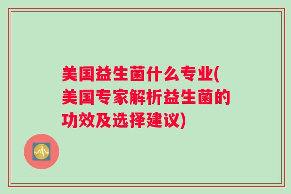 美国益生菌什么专业(美国专家解析益生菌的功效及选择建议) 美国益生菌什么专业(美国专家解析益生菌的功效及选择建议)