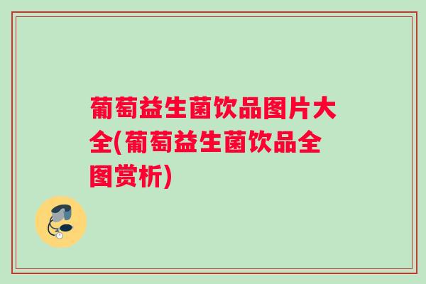 葡萄益生菌饮品图片大全(葡萄益生菌饮品全图赏析) 葡萄益生菌饮品图片大全(葡萄益生菌饮品全图赏析)