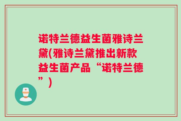 诺特兰德益生菌雅诗兰黛(雅诗兰黛推出新款益生菌产品“诺特兰德”) 诺特兰德益生菌雅诗兰黛(雅诗兰黛推出新款益生菌产品“诺特兰德”)