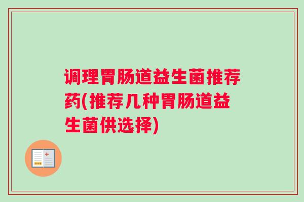 调理胃肠道益生菌推荐药(推荐几种胃肠道益生菌供选择) 调理胃肠道益生菌推荐药(推荐几种胃肠道益生菌供选择)