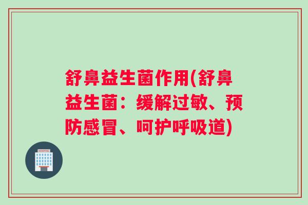 舒鼻益生菌作用(舒鼻益生菌:缓解过敏、预防感冒、呵护呼吸道) 舒鼻益生菌作用(舒鼻益生菌:缓解过敏、预防感冒、呵护呼吸道)