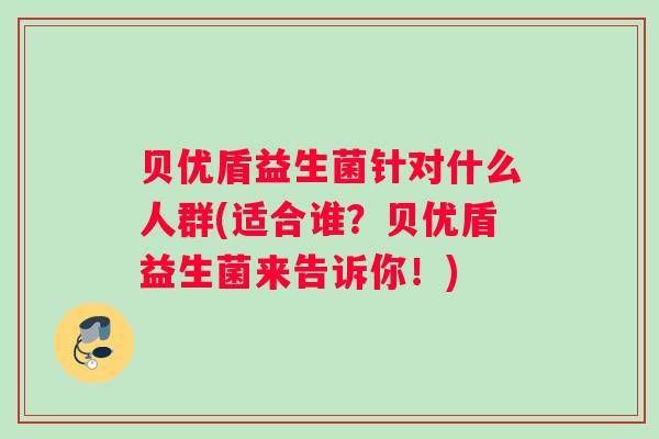 贝优盾益生菌针对什么人群(适合谁？贝优盾益生菌来告诉你！)
