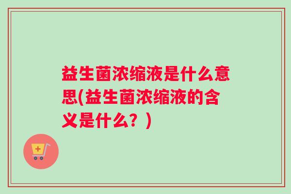 益生菌浓缩液是什么意思(益生菌浓缩液的含义是什么？)