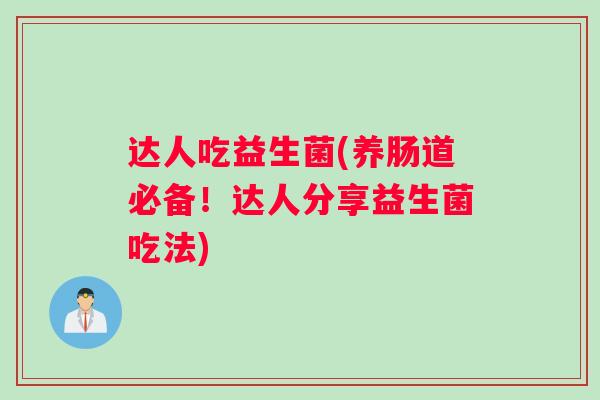 达人吃益生菌(养肠道必备!达人分享益生菌吃法) 达人吃益生菌(养肠道必备!达人分享益生菌吃法)