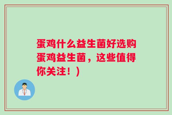 蛋鸡什么益生菌好选购蛋鸡益生菌,这些值得你关注!) 蛋鸡什么益生菌好选购蛋鸡益生菌,这些值得你关注!)