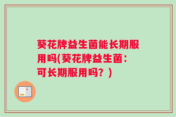 葵花牌益生菌能长期服用吗(葵花牌益生菌:可长期服用吗?) 葵花牌益生菌能长期服用吗(葵花牌益生菌:可长期服用吗?)