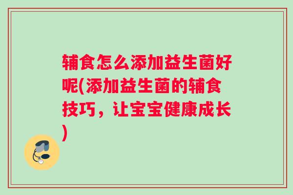 辅食怎么添加益生菌好呢(添加益生菌的辅食技巧,让宝宝健康成长) 辅食怎么添加益生菌好呢(添加益生菌的辅食技巧,让宝宝健康成长)