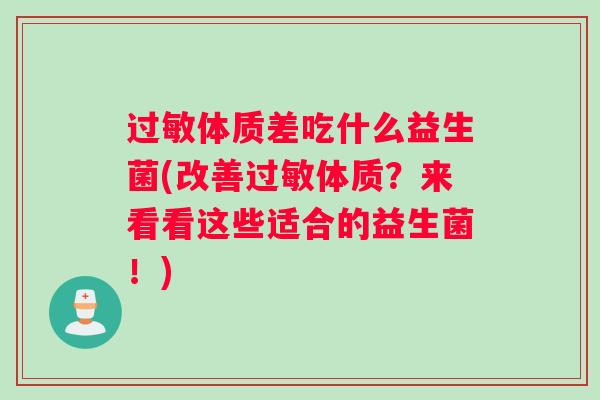 过敏体质差吃什么益生菌(改善过敏体质?来看看这些适合的益生菌!) 过敏体质差吃什么益生菌(改善过敏体质?来看看这些适合的益生菌!)