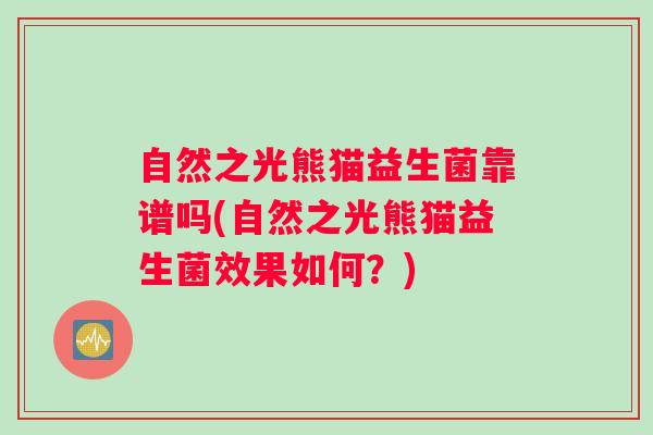 自然之光熊猫益生菌靠谱吗(自然之光熊猫益生菌效果如何?) 自然之光熊猫益生菌靠谱吗(自然之光熊猫益生菌效果如何?)