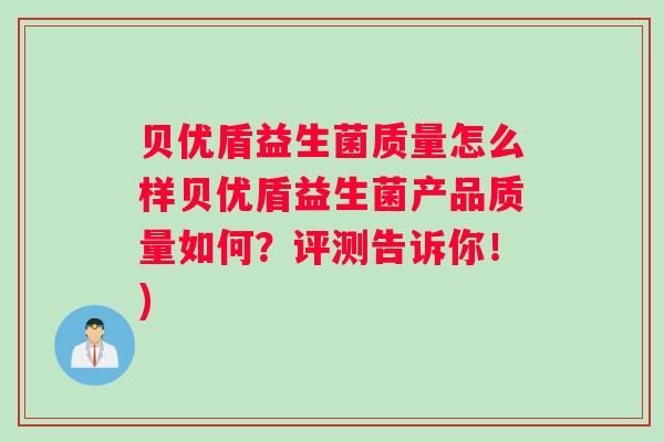 贝优盾益生菌质量怎么样贝优盾益生菌产品质量如何?评测告诉你!) 贝优盾益生菌质量怎么样贝优盾益生菌产品质量如何?评测告诉你!)