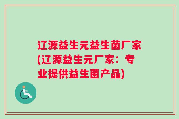 辽源益生元益生菌厂家(辽源益生元厂家:专业提供益生菌产品) 辽源益生元益生菌厂家(辽源益生元厂家:专业提供益生菌产品)