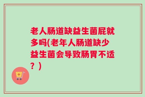 老人肠道缺益生菌屁就多吗(老年人肠道缺少益生菌会导致肠胃不适?) 老人肠道缺益生菌屁就多吗(老年人肠道缺少益生菌会导致肠胃不适?)