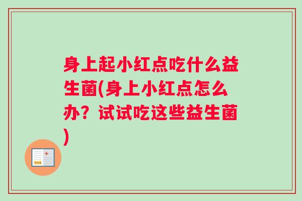 身上起小红点吃什么益生菌(身上小红点怎么办?试试吃这些益生菌) 身上起小红点吃什么益生菌(身上小红点怎么办?试试吃这些益生菌)